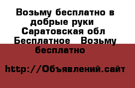 Возьму бесплатно в добрые руки - Саратовская обл. Бесплатное » Возьму бесплатно   